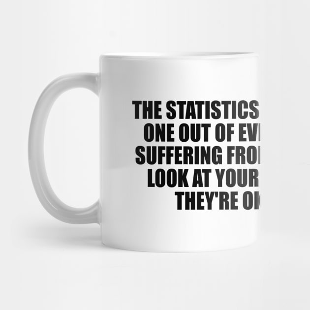 The statistics on sanity are that one out of every four people is suffering from a mental illness by D1FF3R3NT